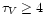 $\tau_{V} \geq 4$
