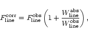 \begin{displaymath}F^{\rm corr}_{\rm line}=F^{\rm obs}_{\rm line}\left(1 +
\frac{W^{\rm abs}_{\rm line}}{W^{\rm obs}_{\rm line}}\right),
\end{displaymath}