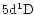 $5{\rm d}^1{\rm D}$