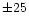 $\pm 25$