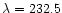$\lambda = 232.5$