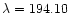 $\lambda = 194.10$