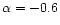 $\alpha = -0.6$