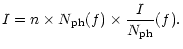 $\displaystyle I = n \times N_{{\rm ph}} (f) \times \frac{I}{N_{{\rm ph}}}(f) .$