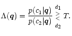 $\displaystyle \Lambda (\vec q) = \frac{p(c_1 \vert \vec q)}{p(c_2 \vert \vec q)...
...gin{array}{c} {\scriptstyle d}_1 \\  ^>_< \\  {\scriptstyle d}_2 \end{array} T.$
