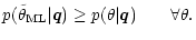 $\displaystyle p(\tilde\theta_{{\rm ML}} \vert \vec q) \geq p(\theta \vert \vec q) \qquad \forall \theta .$