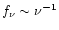 $f_\nu \sim
\nu^{-1}$