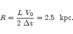 \begin{eqnarray*}R = {{ L~V_0 } \over { 2~\Delta v } } = 2.5~~{\rm kpc}.
\end{eqnarray*}