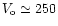 $V_{\rm o}\simeq 250$