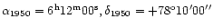 $\alpha_{1950} = 6^{\rm h}
12^{\rm m} 00^{\rm s}, \delta_{1950} = +78^{\rm o} 10^{\prime} 00^{\prime \prime}$