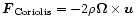 ${\vec F}_{\rm Coriolis} = - 2\rho {\vec \Omega} \times {\vec u}$