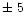 $\pm~5$