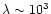 $\lambda\sim10^3$