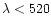 $\lambda<520$