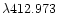 $\lambda 412.973$