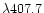 $\lambda 407.7$