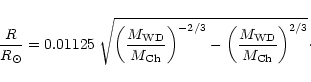 \begin{displaymath}
\frac{R}{R_\odot} = 0.01125 \; \sqrt{\left ( \frac{M_{\rm WD...
...
- \left ( \frac{M_{\rm WD}}{M_{\rm Ch}} \right )^{2/3}}\cdot
\end{displaymath}