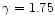 $\gamma = 1.75$