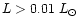 $L > 0.01\;L_{\odot}$