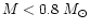 $ M < 0.8~M_\odot$