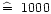 $\mathrel{\mathchoice {\hbox{$\widehat=$ }}{\hbox{$\widehat=$ }}
{\hbox{$\scriptstyle\hat=$ }}
{\hbox{$\scriptscriptstyle\hat=$ }}}1000$