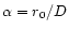$\alpha = r_0/D$