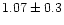 $1.07\pm0.3$