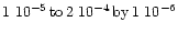 $1~10^{-5}\,{\rm to}\,2~10^{-4}\,{\rm by}\,
1~10^{-6}$