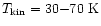 $T_{\rm kin}=30{-}70~{\rm K}$