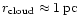 $r_{\rm cloud} \approx 1\,{\rm pc}$