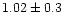 $1.02\pm0.3$
