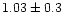$1.03\pm0.3$