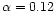 $\alpha=0.12$