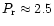 $P_{\mathrm{r}}\approx
2.5$