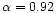 $\alpha=0.92$