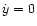 $\dot{y}=0$
