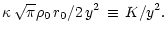 $\displaystyle \kappa\,\sqrt{\pi}{\rho_0}\,r_{0}/{2\,y^2}\,\equiv\,{K/y^2}.$
