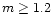 $m\ge {1.2}$