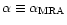 $\alpha \equiv \alpha_{\rm MRA}$