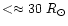 $<
\approx 30~R_{\odot}$
