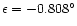 $\epsilon = -0.808^\circ $