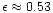 $\epsilon
\approx 0.53$