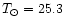 $T_{\odot} = 25.3$