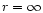 $r = \infty$