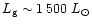 $L_{\rm g} \sim 1\,500~L_{\odot}$