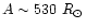 $A \sim 530~R_{\odot}$