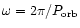 $\omega = 2\pi/P_{\rm orb}$