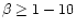 $\beta \ge 1 - 10$
