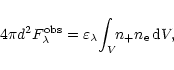 \begin{displaymath}4\pi d^{2} F^{\rm obs}_{\lambda} = \varepsilon_{\lambda}\!\int_{V}\!\!
n_{+}n_{\rm e}\,{\rm d}V,
\end{displaymath}
