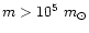 $ m > 10^5~m_{\odot}$
